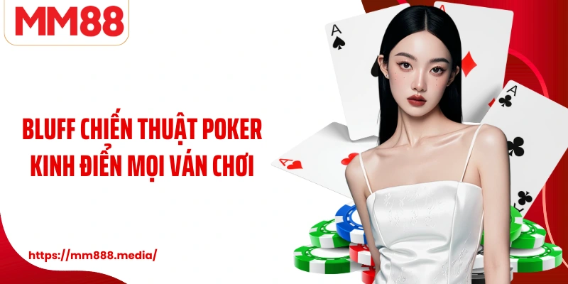 Bluff là chiến thuật Poker kinh điển mọi ván chơi