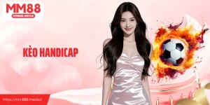 Kèo Handicap: Lựa Chọn Cá Độ Phổ Biến Cùng Bóng Đá Tại MM88