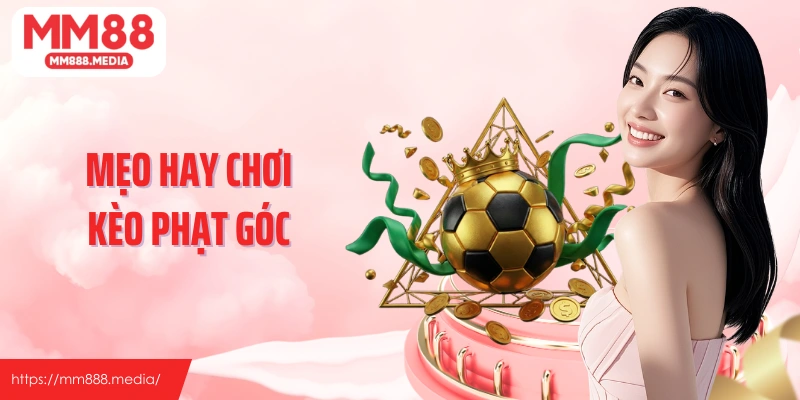 Mẹo hay chơi kèo phạt góc MM88 chuẩn như cao thủ lâu năm