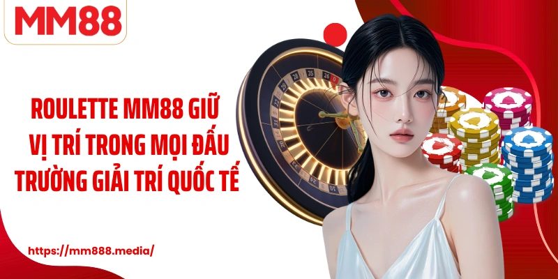 Roulette MM88 giữ vững vị trí trong mọi đấu trường giải trí quốc tế